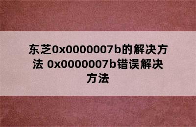 东芝0x0000007b的解决方法 0x0000007b错误解决方法